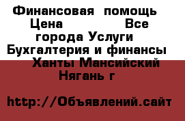 Финансовая  помощь › Цена ­ 100 000 - Все города Услуги » Бухгалтерия и финансы   . Ханты-Мансийский,Нягань г.